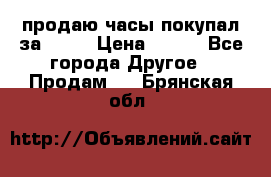 продаю часы покупал за 1500 › Цена ­ 500 - Все города Другое » Продам   . Брянская обл.